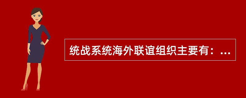 统战系统海外联谊组织主要有：中华全国台湾同胞联谊会、黄埔军校同学会、中国和平统一