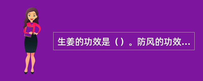 生姜的功效是（）。防风的功效是（）。