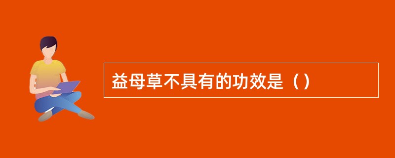 益母草不具有的功效是（）