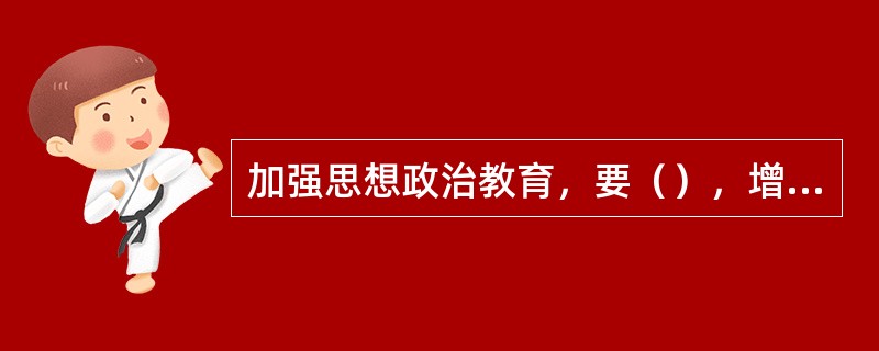 加强思想政治教育，要（），增强党对军队绝对领导的观念。