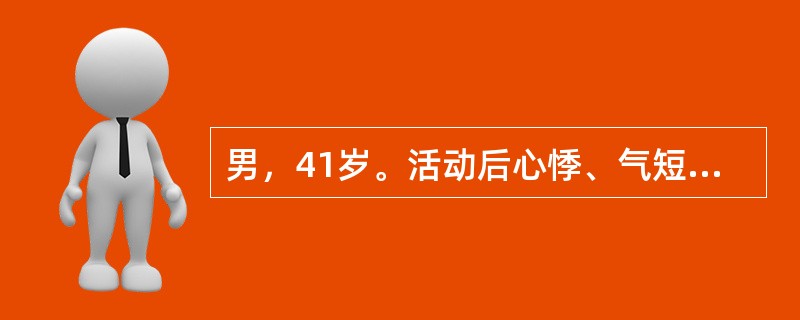 男，41岁。活动后心悸、气短3年，6天前受凉后出现咳嗽、咳白痰。有风湿性心脏病二