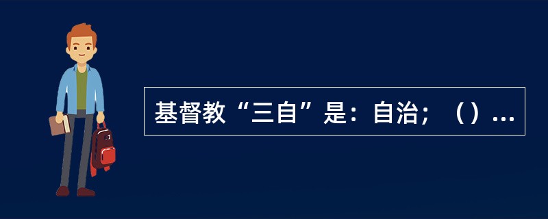 基督教“三自”是：自治；（）；自传 。