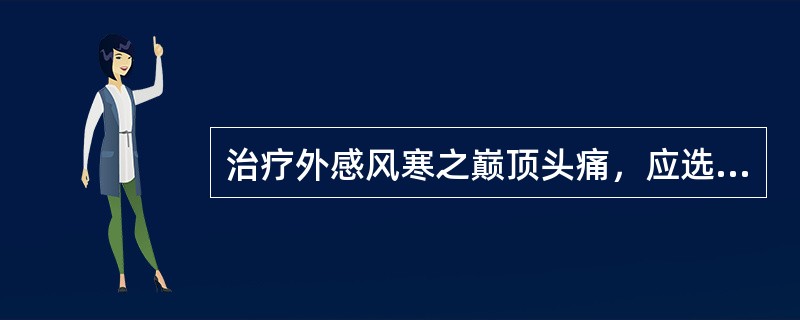 治疗外感风寒之巅顶头痛，应选用的药物是（）。治疗外感风寒之眉棱骨痛，应选用的药物