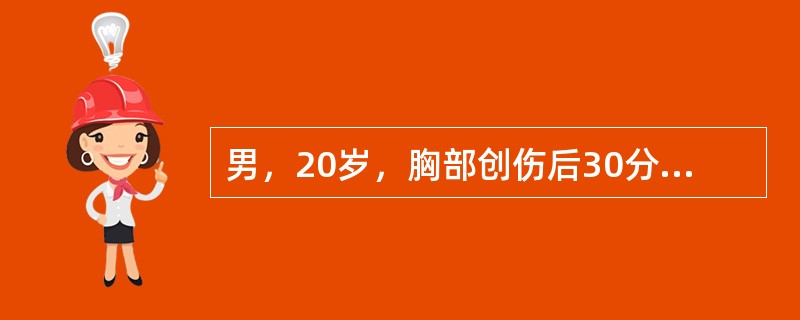 男，20岁，胸部创伤后30分钟来院就诊，自诉呼吸困难。体查：神志清楚，唇甲发绀，