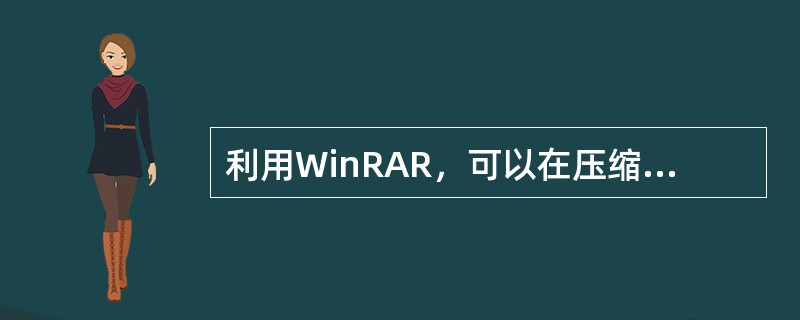 利用WinRAR，可以在压缩文件（夹）过程中设置密码，其过程包括：（）