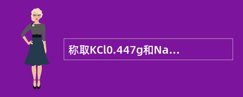 称取KCl0.447g和NaCl9.36g，溶于蒸馏水倒入500ml容量瓶中，稀