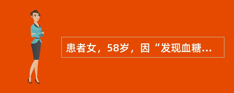 患者女，58岁，因“发现血糖升高10年”来诊。空腹血糖最高达14.7mmol/L