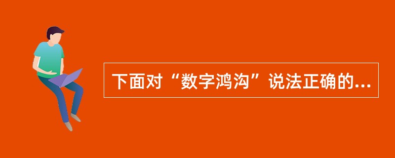 下面对“数字鸿沟”说法正确的是（）