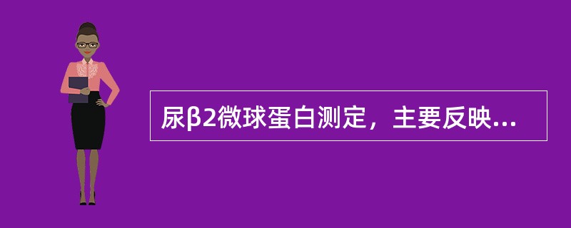 尿β2微球蛋白测定，主要反映的病变部位是（）.