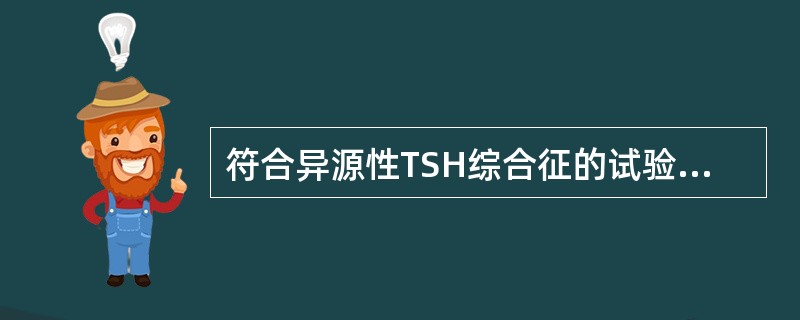 符合异源性TSH综合征的试验结果是（）.