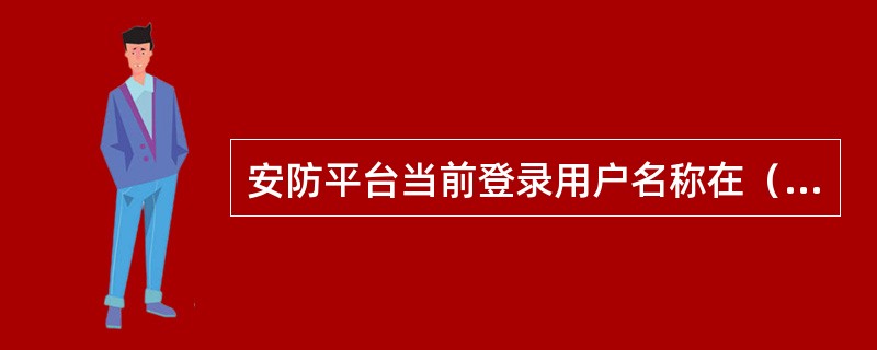 安防平台当前登录用户名称在（）显示