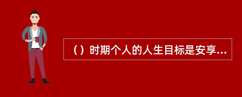 （）时期个人的人生目标是安享晚年，享受夕阳红。