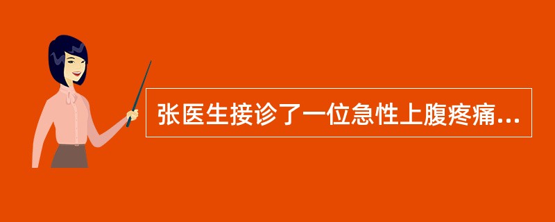 张医生接诊了一位急性上腹疼痛的病人，经体检后考虑为急性胃穿孔，准备让病人去做腹部