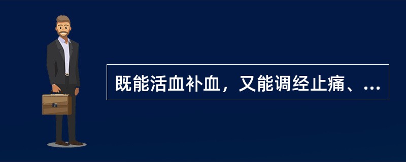 既能活血补血，又能调经止痛、舒筋活络的药物是（）