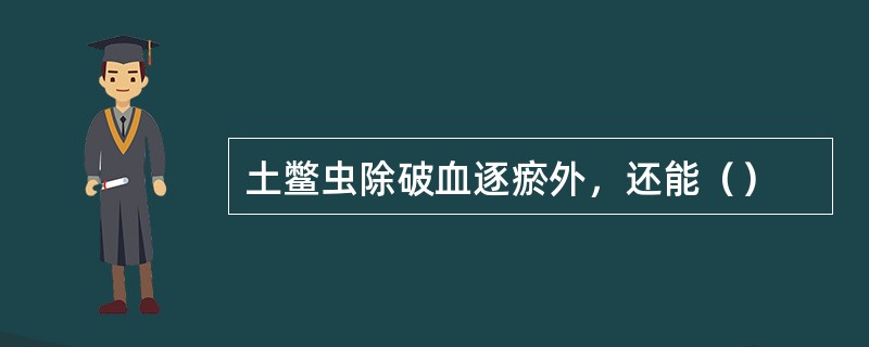 土鳖虫除破血逐瘀外，还能（）