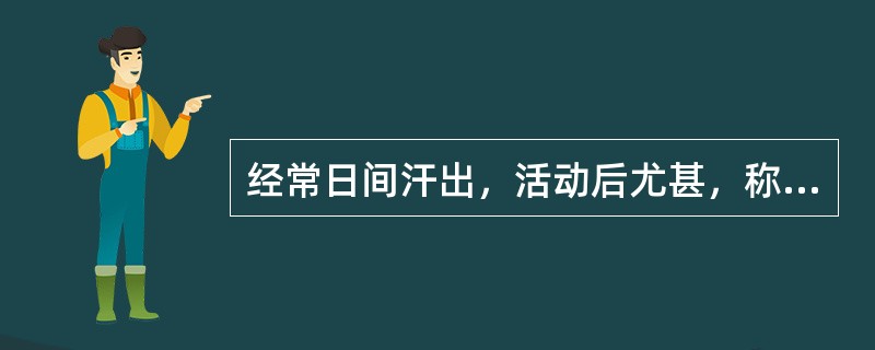 经常日间汗出，活动后尤甚，称（）。