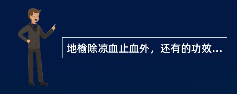 地榆除凉血止血外，还有的功效是（）