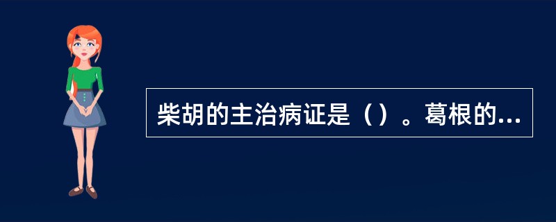 柴胡的主治病证是（）。葛根的主治病证是（）。