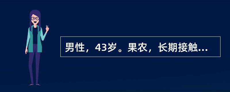 男性，43岁。果农，长期接触农药，近2年来自觉周身乏力，腹胀，食欲减低，近1个月
