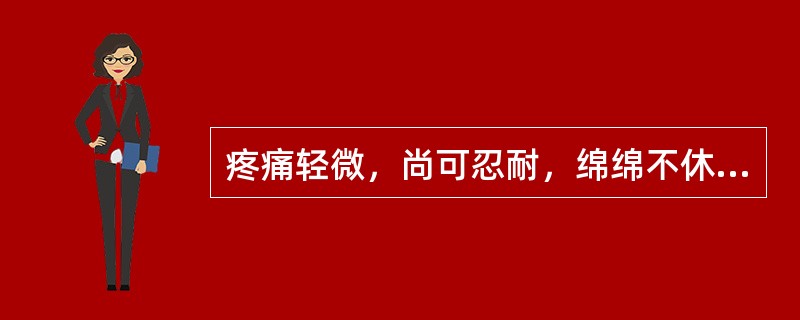 疼痛轻微，尚可忍耐，绵绵不休，称为（）。