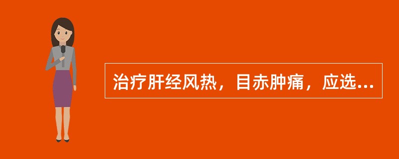 治疗肝经风热，目赤肿痛，应选用的药物是（）。