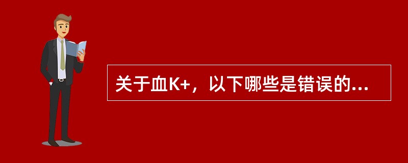 关于血K+，以下哪些是错误的（）.