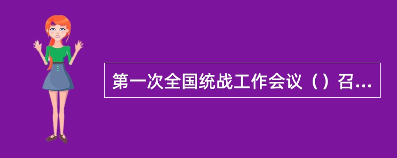 第一次全国统战工作会议（）召开。