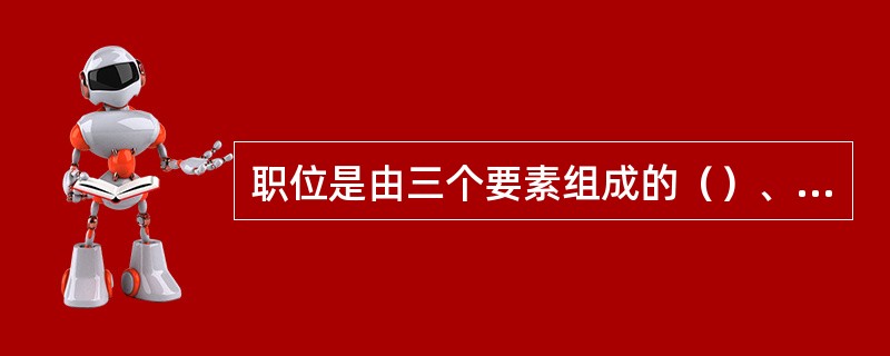 职位是由三个要素组成的（）、单位工作量、职务与责任的结合。