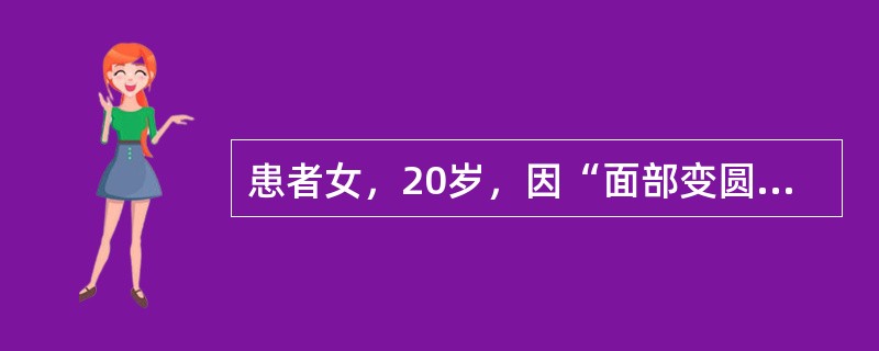 患者女，20岁，因“面部变圆、变红，向心性肥胖、宽大紫纹8年，加重8个月”来诊。