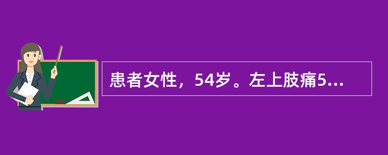 患者女性，54岁。左上肢痛5个月。神经系统查体：左上肢肌力4级，左下肢肌力4级。