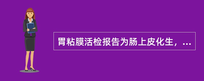 胃粘膜活检报告为肠上皮化生，很可能是（）。