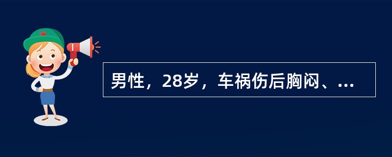 男性，28岁，车祸伤后胸闷、胸痛1天来院就诊。体检：右侧胸壁压痛，右肺呼吸音减弱