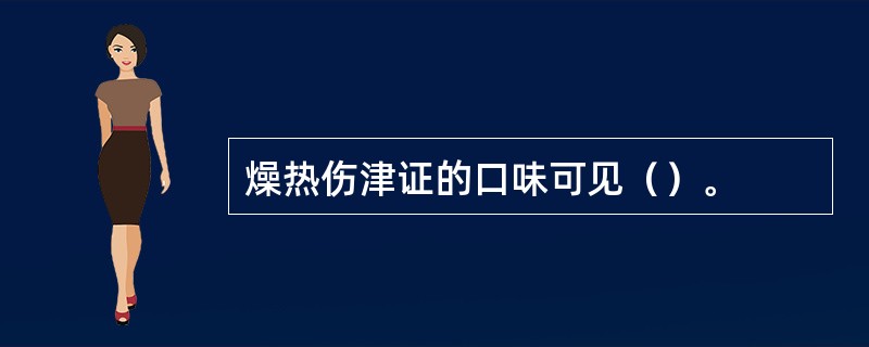 燥热伤津证的口味可见（）。