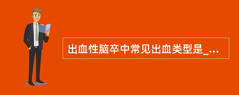 出血性脑卒中常见出血类型是________，________，________。