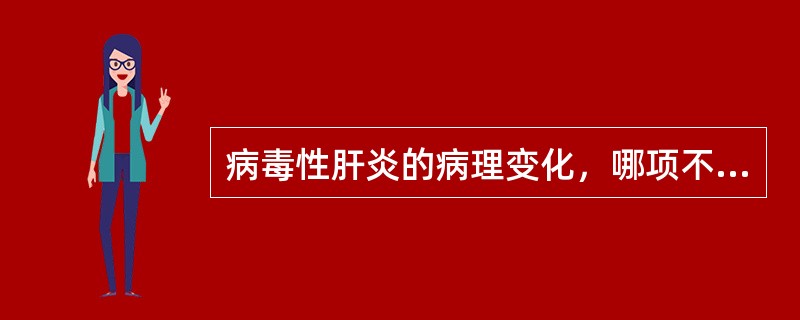 病毒性肝炎的病理变化，哪项不正确（）。