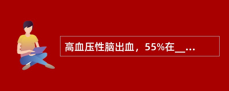 高血压性脑出血，55%在________，15%在________，10%在__