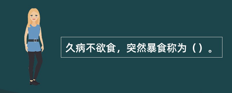 久病不欲食，突然暴食称为（）。