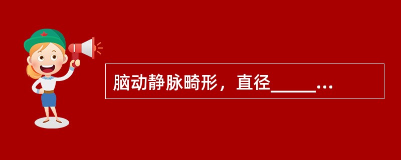 脑动静脉畸形，直径_____为小型，_____为中型，_____为大型，____