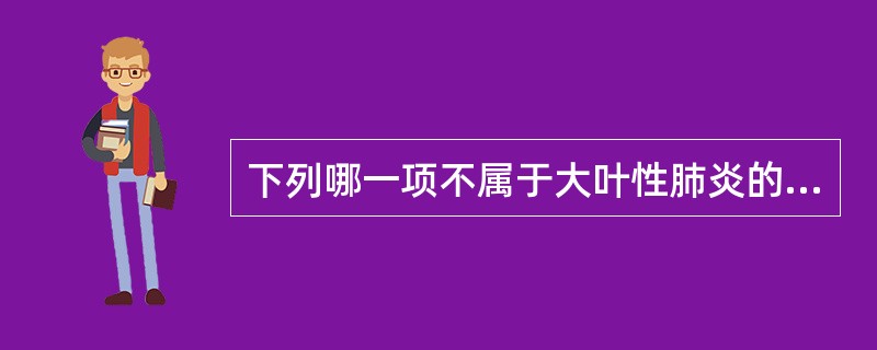 下列哪一项不属于大叶性肺炎的特征()