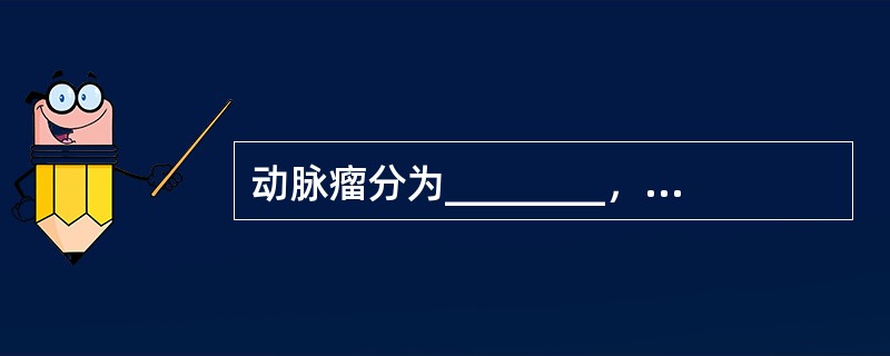 动脉瘤分为________，________，________，________