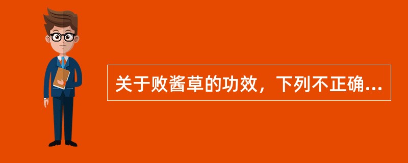 关于败酱草的功效，下列不正确的是（）。