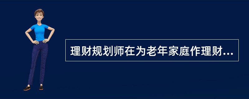 理财规划师在为老年家庭作理财规划时，核心策略是（）。