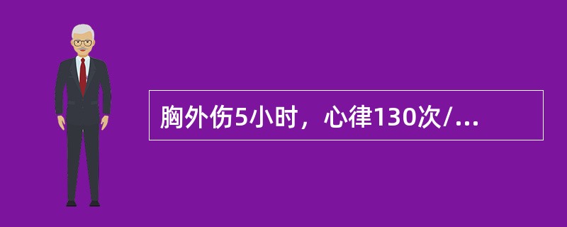 胸外伤5小时，心律130次/分，血压12.0/6.7kPa(90/50mmHg)