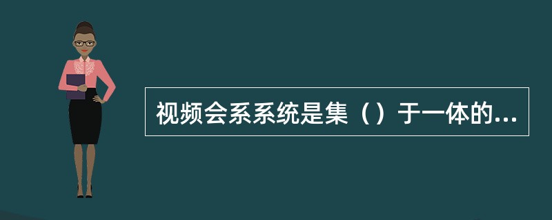 视频会系系统是集（）于一体的远程异地通信方式，该系统是一种典型的图像通信。