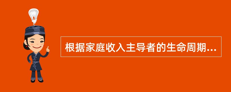 根据家庭收入主导者的生命周期而定，家庭收入主导者的生理年龄在（）周岁以下的家庭为