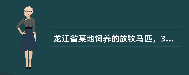 龙江省某地饲养的放牧马匹，3月中旬开始陆续发病，病马体温稍升高，精神不振，食欲减