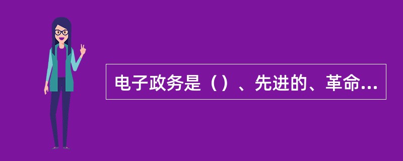 电子政务是（）、先进的、革命性的政务管理系统。