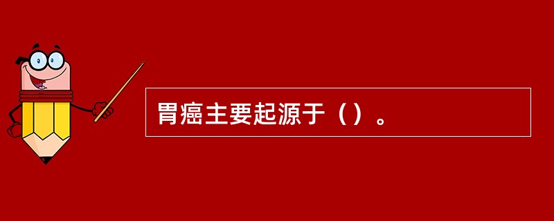 胃癌主要起源于（）。