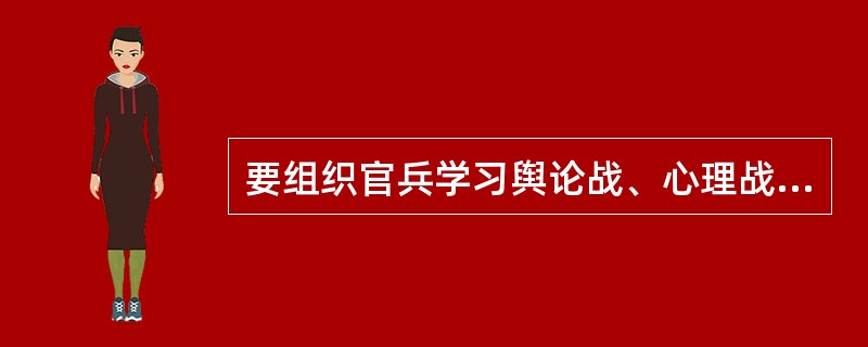 要组织官兵学习舆论战、心理战、法律战知识.