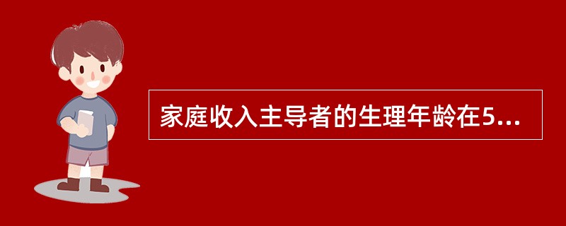 家庭收入主导者的生理年龄在55周岁以上的家庭为（）。